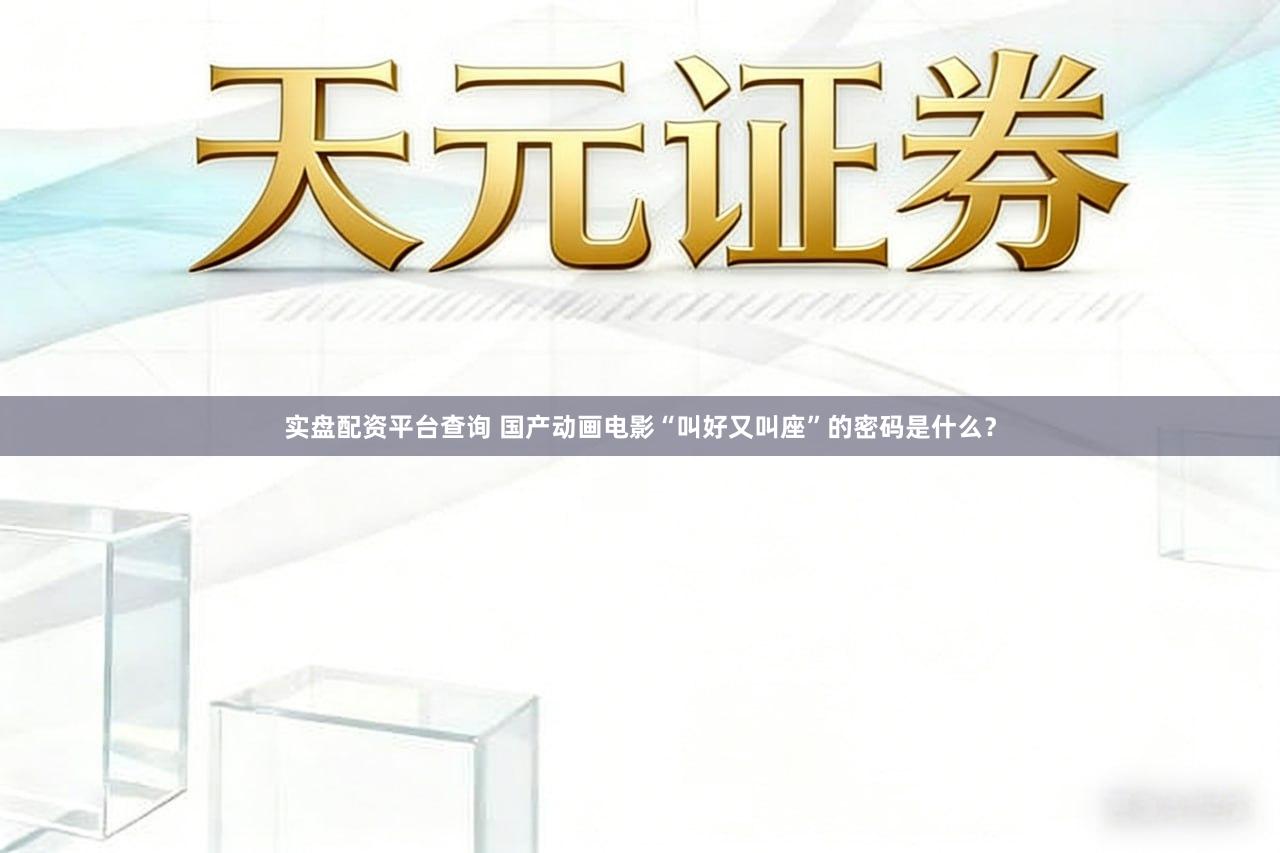 实盘配资平台查询 国产动画电影“叫好又叫座”的密码是什么？