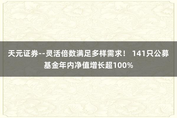 天元证券--灵活倍数满足多样需求！ 141只公募基金年内净值增长超100%