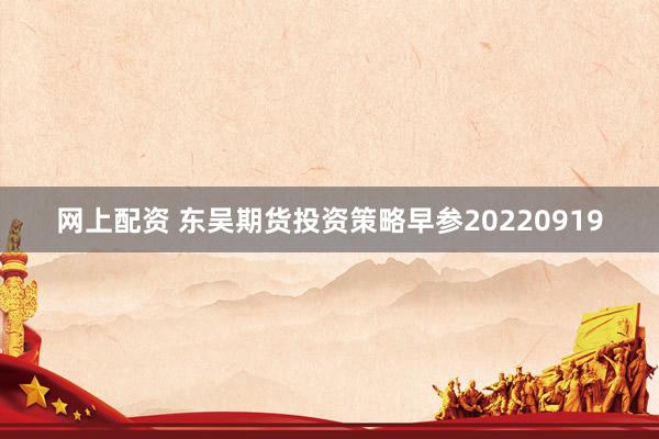 网上配资 东吴期货投资策略早参20220919