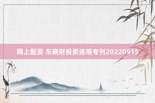 网上配资 东晓财投资连络专刊20220915