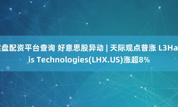 实盘配资平台查询 好意思股异动 | 天际观点普涨 L3Harris Technologies(LHX.US)涨超8%